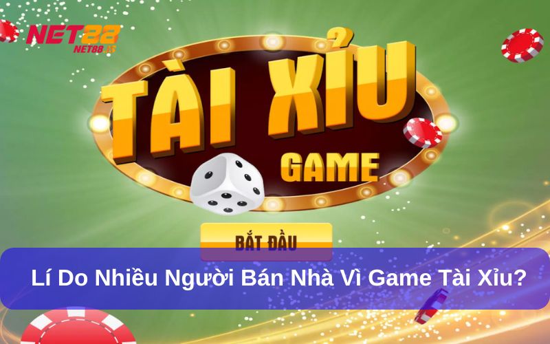 Bán nhà vì game tài xỉu và những lí do cần tránh